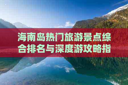 海南岛热门旅游景点综合排名与深度游攻略指南