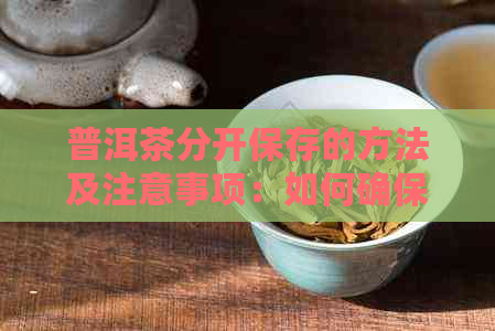 普洱茶分开保存的方法及注意事项：如何确保茶叶保持新和品质？