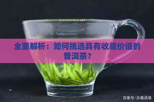 全面解析：如何挑选具有收藏价值的普洱茶？