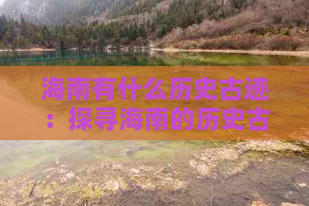 海南有什么历史古迹：探寻海南的历史古迹与景点一览