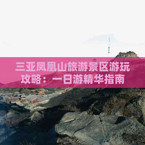 三亚凤凰山旅游景区游玩攻略：一日游精华指南