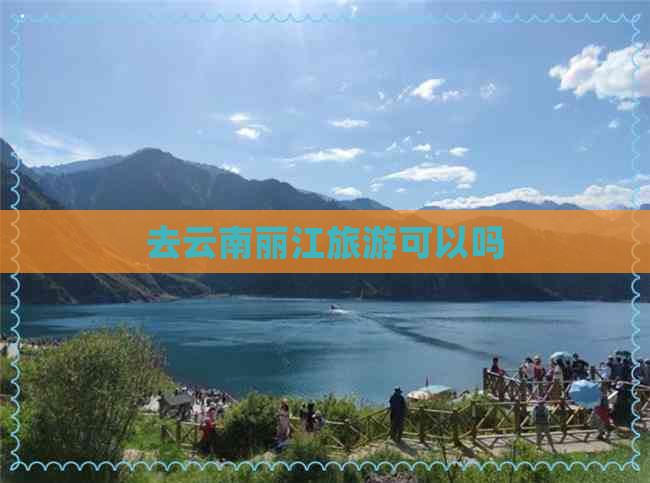 去云南丽江旅游可以吗