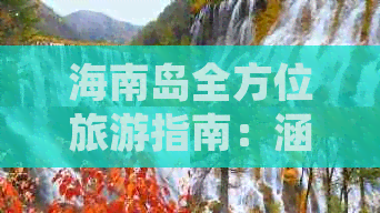 海南岛全方位旅游指南：涵盖海滨、海岛、海底探秘热门景点一览