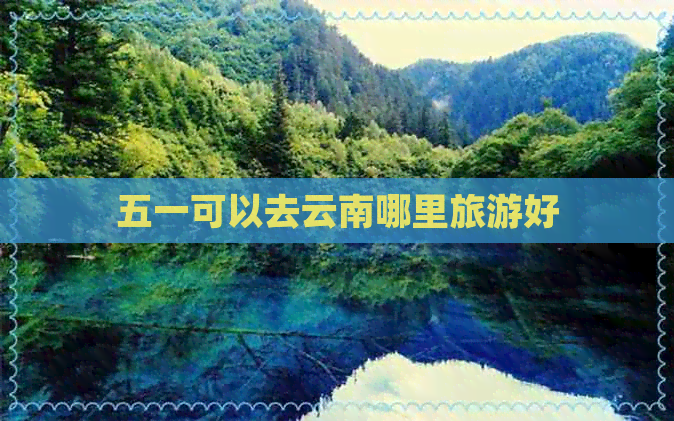 五一可以去云南哪里旅游好