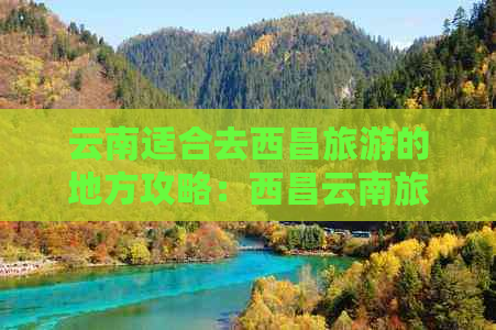 云南适合去西昌旅游的地方攻略：西昌云南旅游景点推荐