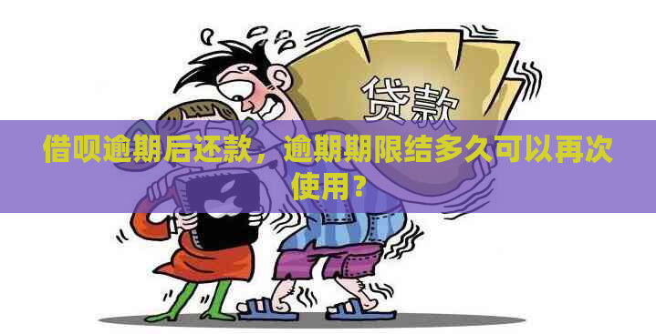 借呗逾期后还款，逾期期限结多久可以再次使用？