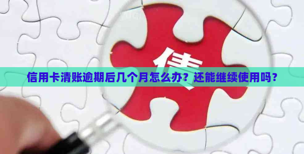 信用卡清账逾期后几个月怎么办？还能继续使用吗？