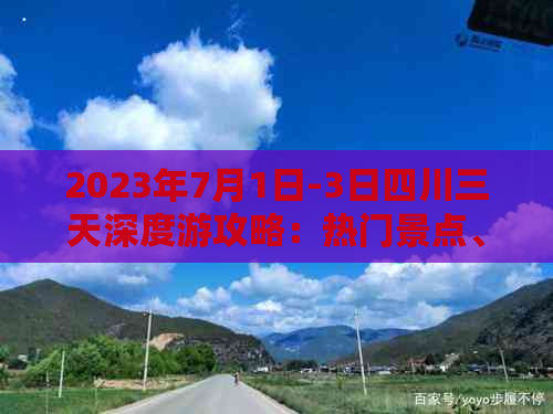 2023年7月1日-3日四川三天深度游攻略：热门景点、美食推荐与行程安排指南