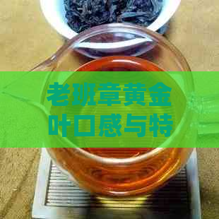 老班章黄金叶口感与特点：是什么茶？值得收藏吗？贵吗？和老班章区别？