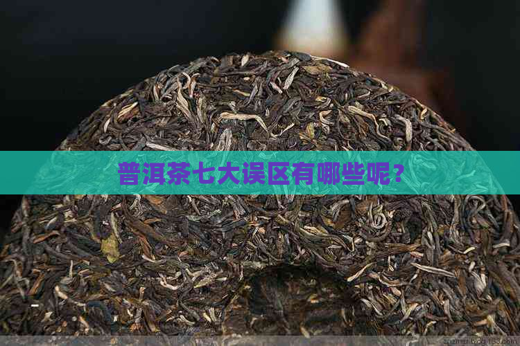 普洱茶七大误区有哪些呢？