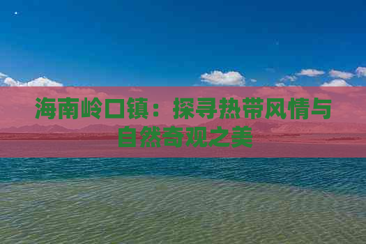 海南岭口镇：探寻热带风情与自然奇观之美