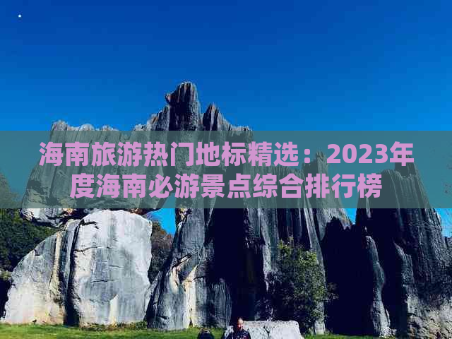 海南旅游热门地标精选：2023年度海南必游景点综合排行榜