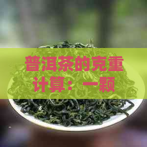 普洱茶的克重计算：一颗茶饼到底有多少克？