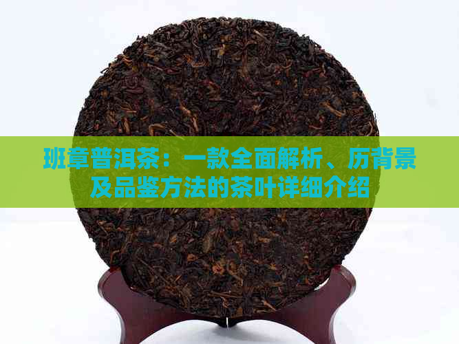 班章普洱茶：一款全面解析、历背景及品鉴方法的茶叶详细介绍