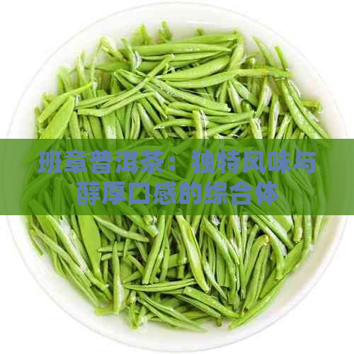 班章普洱茶：独特风味与醇厚口感的综合体