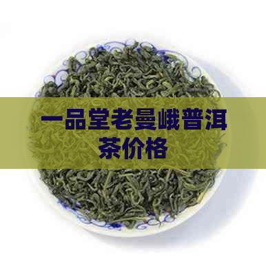 一品堂老曼峨普洱茶价格