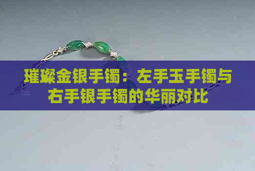 璀璨金银手镯：左手玉手镯与右手银手镯的华丽对比