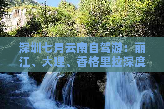 深圳七月云南自驾游：丽江、大理、香格里拉深度游攻略