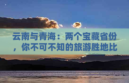 云南与青海：两个宝藏省份，你不可不知的旅游胜地比较