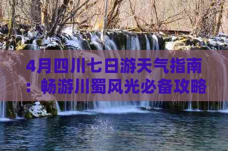 4月四川七日游天气指南：畅游川蜀风光必备攻略