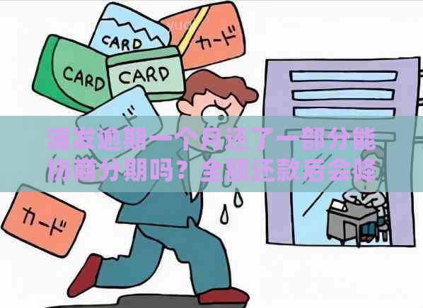 浦发逾期一个月还了一部分能协商分期吗？全额还款后会降额吗？