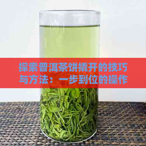 探索普洱茶饼撬开的技巧与方法：一步到位的操作指南