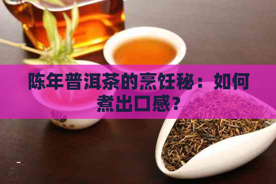 陈年普洱茶的烹饪秘：如何煮出口感？