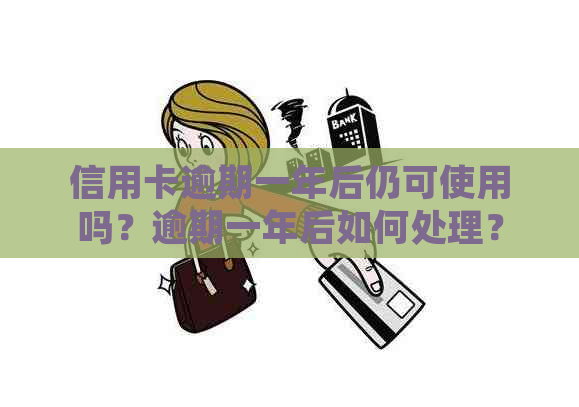 信用卡逾期一年后仍可使用吗？逾期一年后如何处理？