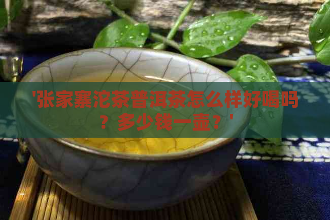 '张家寨沱茶普洱茶怎么样好喝吗？多少钱一壶？'