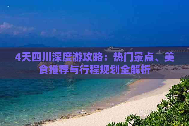 4天四川深度游攻略：热门景点、美食推荐与行程规划全解析