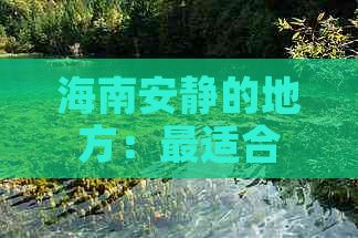 海南安静的地方：最适合修养的度假区与隐秘休憩地推荐