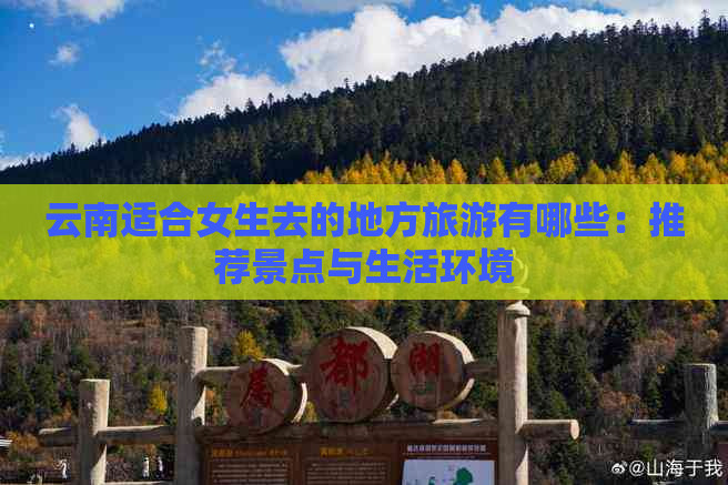 云南适合女生去的地方旅游有哪些：推荐景点与生活环境