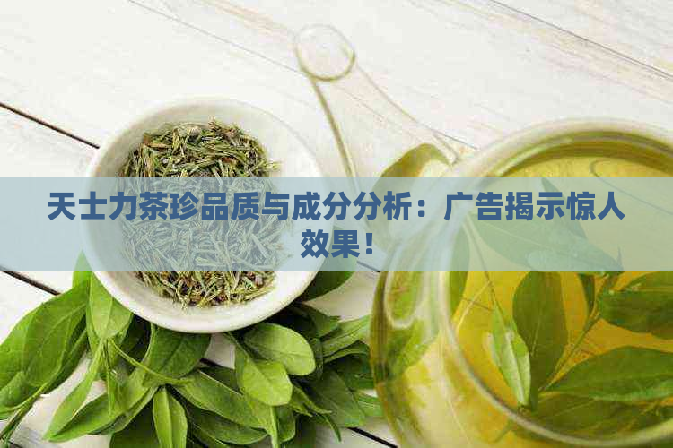 天士力茶珍品质与成分分析：广告揭示惊人效果！