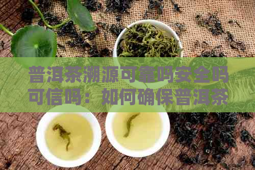 普洱茶溯源可靠吗安全吗可信吗：如何确保普洱茶的质量与安全？