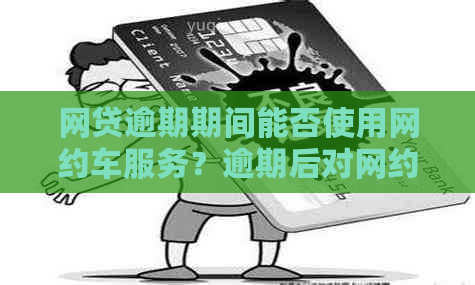 网贷逾期期间能否使用网约车服务？逾期后对网约车司机和乘客有哪些影响？