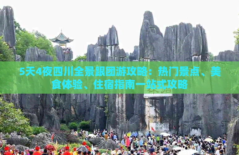 5天4夜四川全景跟团游攻略：热门景点、美食体验、住宿指南一站式攻略