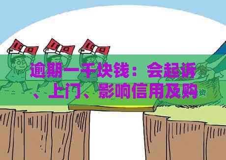 逾期一千块钱：会起诉、上门、影响信用及购房吗？