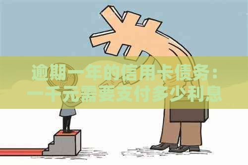 逾期一年的信用卡债务：一千元需要支付多少利息？