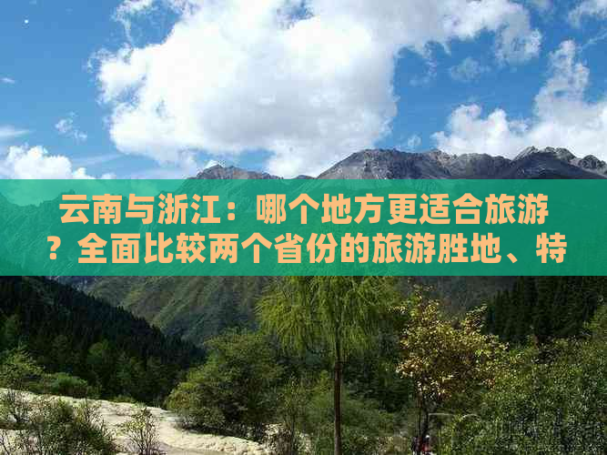 云南与浙江：哪个地方更适合旅游？全面比较两个省份的旅游胜地、特色和体验