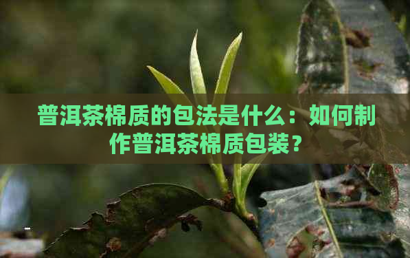 普洱茶棉质的包法是什么：如何制作普洱茶棉质包装？