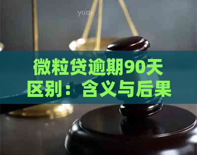 微粒贷逾期90天区别：含义与后果详解