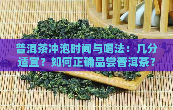 普洱茶冲泡时间与喝法：几分适宜？如何正确品尝普洱茶？