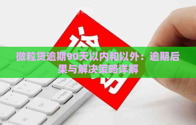 微粒贷逾期90天以内和以外：逾期后果与解决策略详解