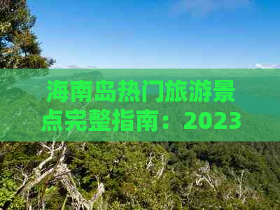 海南岛热门旅游景点完整指南：2023年度排名与必游胜地全解析