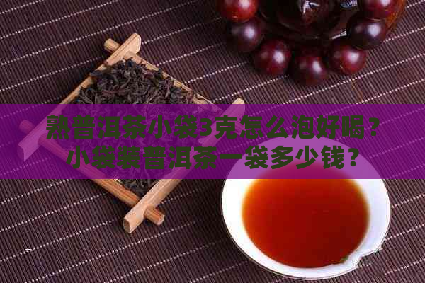 熟普洱茶小袋3克怎么泡好喝？小袋装普洱茶一袋多少钱？