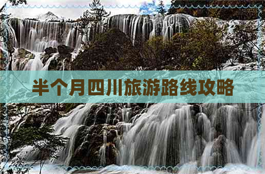 半个月四川旅游路线攻略