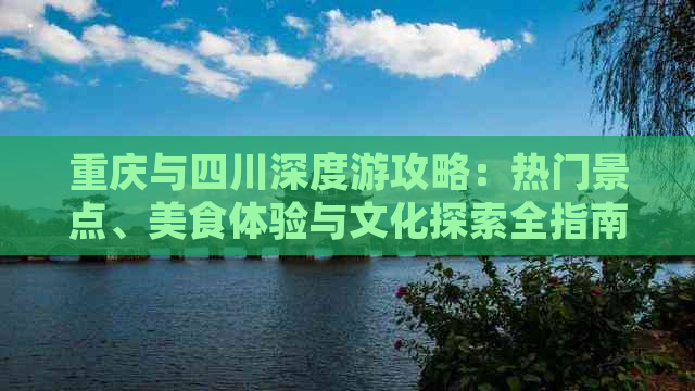 重庆与四川深度游攻略：热门景点、美食体验与文化探索全指南