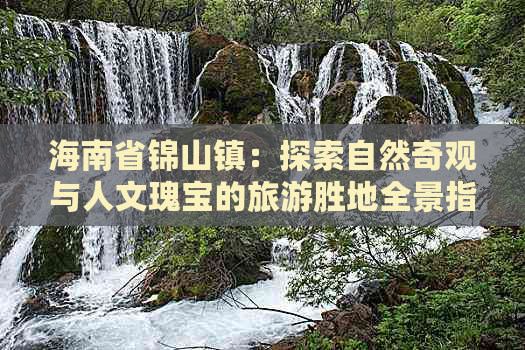 海南省锦山镇：探索自然奇观与人文瑰宝的旅游胜地全景指南