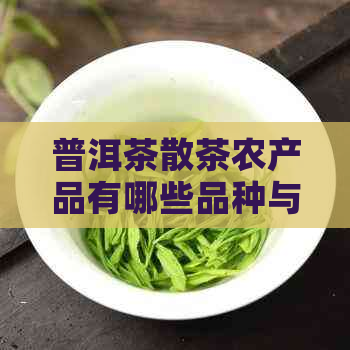 普洱茶散茶农产品有哪些品种与？