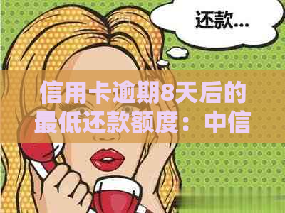 信用卡逾期8天后的更低还款额度：中信信用卡如何操作？